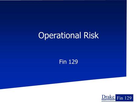Drake DRAKE UNIVERSITY Fin 129 Operational Risk Fin 129.