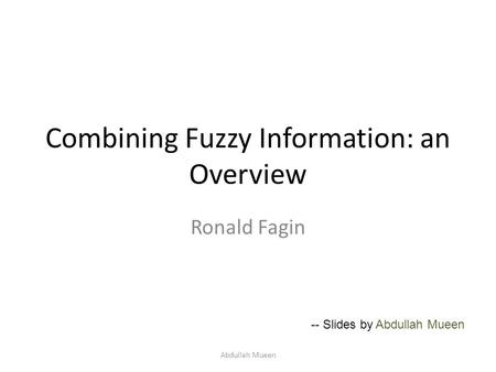 Combining Fuzzy Information: an Overview Ronald Fagin Abdullah Mueen -- Slides by Abdullah Mueen.