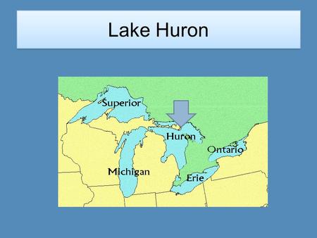 Lake Huron Location Lake Huron is located on the east side of the state. It is below Lake Superior.