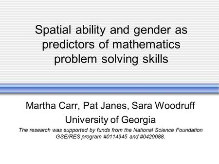 Spatial ability and gender as predictors of mathematics problem solving skills Martha Carr, Pat Janes, Sara Woodruff University of Georgia The research.