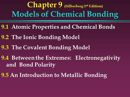 Chapter 9 (Silberberg 3 rd Edition) Models of Chemical Bonding 9.1 Atomic Properties and Chemical Bonds 9.2 The Ionic Bonding Model 9.3 The Covalent Bonding.