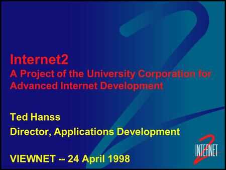 Internet2 A Project of the University Corporation for Advanced Internet Development Ted Hanss Director, Applications Development VIEWNET -- 24 April 1998.
