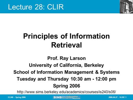 2006.04.27 - SLIDE 1IS 240 – Spring 2006 Prof. Ray Larson University of California, Berkeley School of Information Management & Systems Tuesday and Thursday.