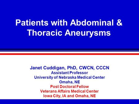 Patients with Abdominal & Thoracic Aneurysms Janet Cuddigan, PhD, CWCN, CCCN Assistant Professor University of Nebraska Medical Center Omaha, NE Post Doctoral.