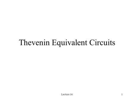 Lecture 361 Thevenin Equivalent Circuits. Lecture 362 Review: Independent Source(s) Circuit with one or more independent sources R Th V oc + - Thevenin.