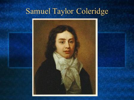 Samuel Taylor Coleridge. Wordsworth drew inspiration from everyday life Coleridge dealt with incredible events in such a way as to make them credible.