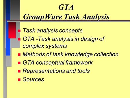 GTA GroupWare Task Analysis n Task analysis concepts n GTA -Task analysis in design of complex systems n Methods of task knowledge collection n GTA conceptual.