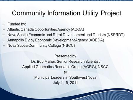 Community Information Utility Project Funded by: Atlantic Canada Opportunities Agency (ACOA) Nova Scotia Economic and Rural Development and Tourism (NSERDT)