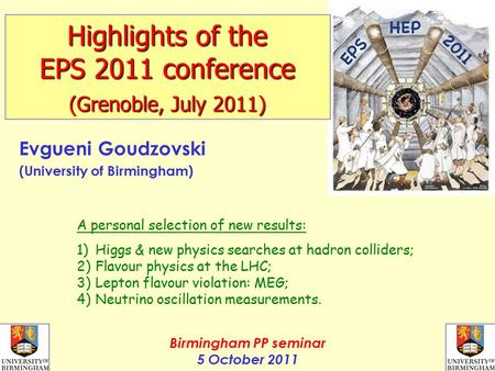 1 Evgueni Goudzovski (University of Birmingham) A personal selection of new results: 1)Higgs & new physics searches at hadron colliders; 2)Flavour physics.