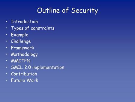 Outline of Security Introduction Types of constraints Example Challenge Framework Methodology MMCTPN SMIL 2.0 implementation Contribution Future Work.