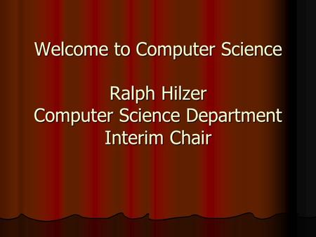 Welcome to Computer Science Ralph Hilzer Computer Science Department Interim Chair.