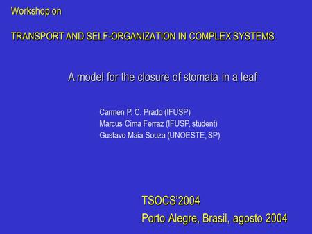 Workshop on TRANSPORT AND SELF-ORGANIZATION IN COMPLEX SYSTEMS TSOCS’2004 Porto Alegre, Brasil, agosto 2004 A model for the closure of stomata in a leaf.
