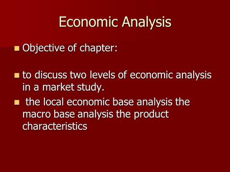 Economic Analysis Objective of chapter: Objective of chapter: to discuss two levels of economic analysis in a market study. to discuss two levels of economic.