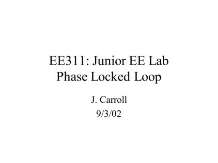 EE311: Junior EE Lab Phase Locked Loop J. Carroll 9/3/02.