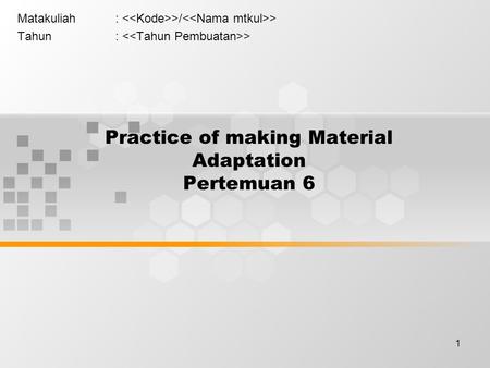 1 Practice of making Material Adaptation Pertemuan 6 Matakuliah: >/ > Tahun: >