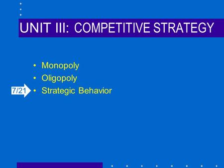 UNIT III: COMPETITIVE STRATEGY Monopoly Oligopoly Strategic Behavior 7/21.