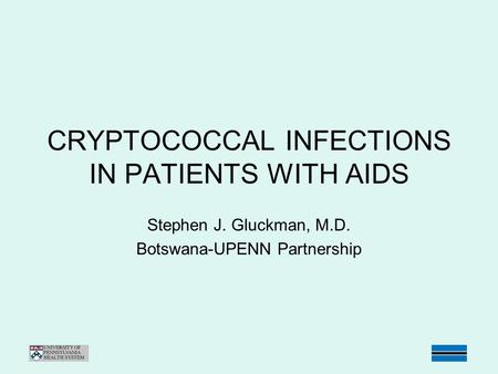 CRYPTOCOCCAL INFECTIONS IN PATIENTS WITH AIDS Stephen J. Gluckman, M.D. Botswana-UPENN Partnership.