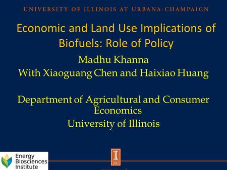 Economic and Land Use Implications of Biofuels: Role of Policy Madhu Khanna With Xiaoguang Chen and Haixiao Huang Department of Agricultural and Consumer.