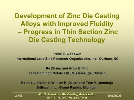 North American Die Casting Association May 15 - 18, 2007 Houston, Texas Development of Zinc Die Casting Alloys with Improved Fluidity – Progress in Thin.
