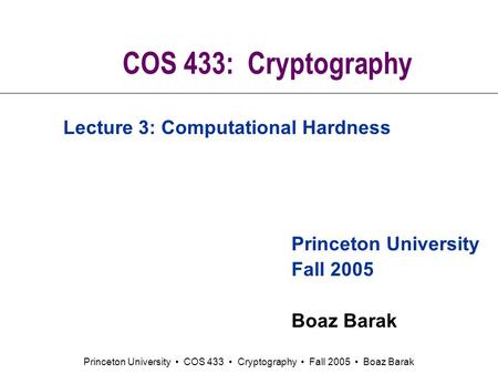 Princeton University COS 433 Cryptography Fall 2005 Boaz Barak COS 433: Cryptography Princeton University Fall 2005 Boaz Barak Lecture 3: Computational.