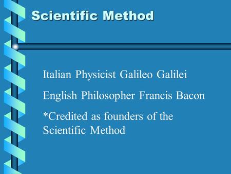 Italian Physicist Galileo Galilei English Philosopher Francis Bacon *Credited as founders of the Scientific Method Scientific Method.
