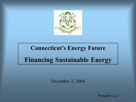 Prospero LLC December 2, 2004 Connecticut’s Energy Future Financing Sustainable Energy.
