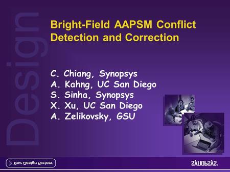 Design Bright-Field AAPSM Conflict Detection and Correction C. Chiang, Synopsys A. Kahng, UC San Diego S. Sinha, Synopsys X. Xu, UC San Diego A. Zelikovsky,