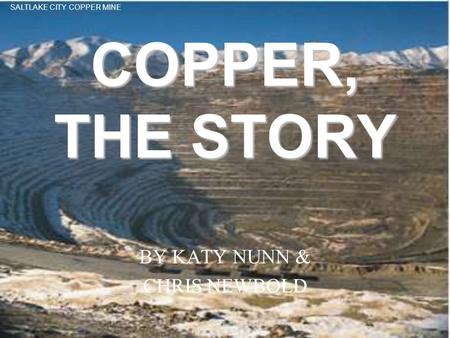 COPPER, THE STORY BY KATY NUNN & CHRIS NEWBOLD SALTLAKE CITY COPPER MINE.
