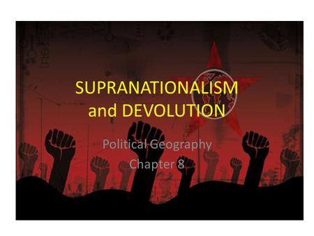 SUPRANATIONALISM and DEVOLUTION Political Geography Chapter 8.