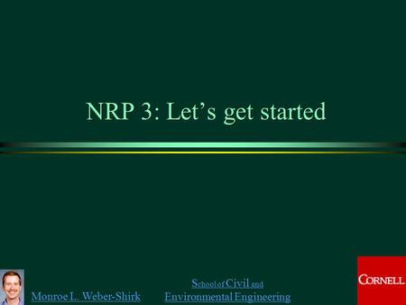 Monroe L. Weber-Shirk S chool of Civil and Environmental Engineering NRP 3: Let’s get started.