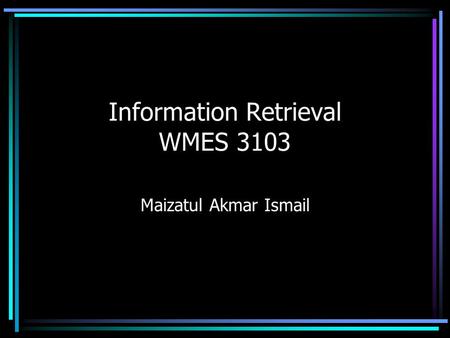 Information Retrieval WMES 3103 Maizatul Akmar Ismail.