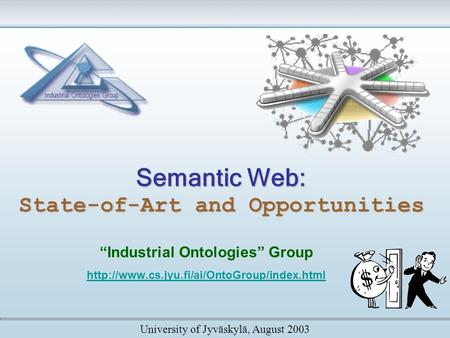 Semantic Web: State-of-Art and Opportunities “Industrial Ontologies” Group  University of Jyväskylä, August.