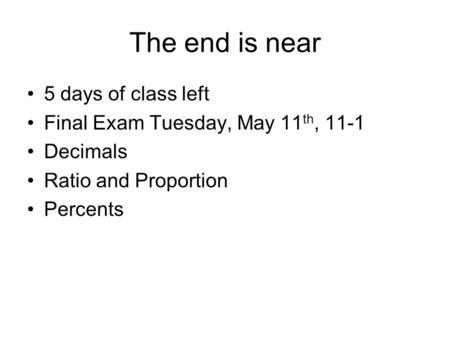 The end is near 5 days of class left Final Exam Tuesday, May 11 th, 11-1 Decimals Ratio and Proportion Percents.