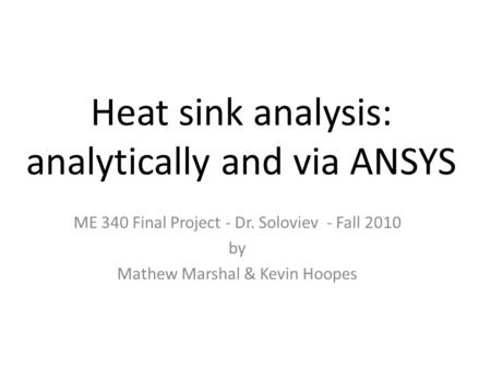 Heat sink analysis: analytically and via ANSYS ME 340 Final Project - Dr. Soloviev - Fall 2010 by Mathew Marshal & Kevin Hoopes.