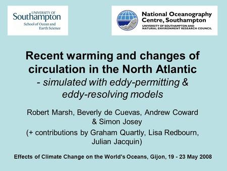 Recent warming and changes of circulation in the North Atlantic - simulated with eddy-permitting & eddy-resolving models Robert Marsh, Beverly de Cuevas,