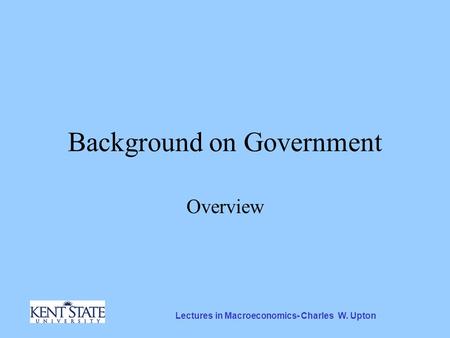 Lectures in Macroeconomics- Charles W. Upton Background on Government Overview.