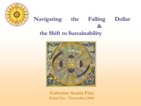 Catherine Austin Fitts Solari Inc. November 2006 Navigating the Falling Dollar & the Shift to Sustainability.