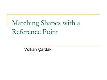 1 Matching Shapes with a Reference Point Volkan Çardak.