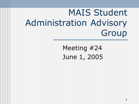 1 MAIS Student Administration Advisory Group Meeting #24 June 1, 2005.