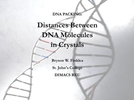 DNA PACKING: Distances Between DNA Molecules in Crystals Bryson W. Finklea St. John's College DIMACS REU.