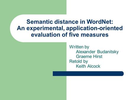 Semantic distance in WordNet: An experimental, application-oriented evaluation of five measures Written by Alexander Budanitsky Graeme Hirst Retold by.