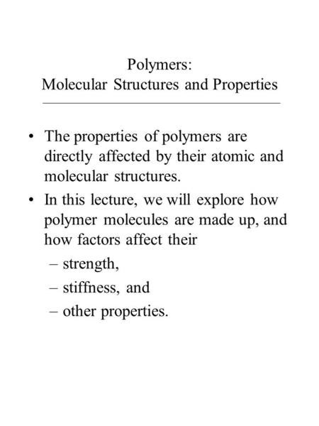 Polymers: Molecular Structures and Properties The properties of polymers are directly affected by their atomic and molecular structures. In this lecture,