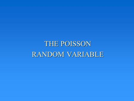 THE POISSON RANDOM VARIABLE. POISSON DISTRIBUTION ASSUMPTIONS Can be used to model situations where: –No two events occur simultaneously –The probabilities.