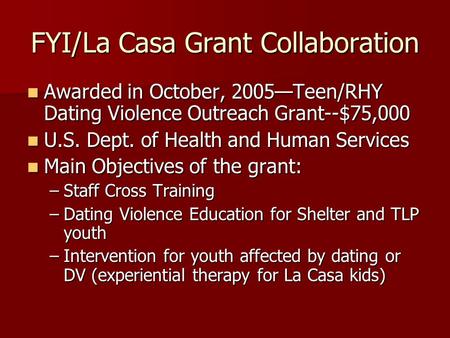 FYI/La Casa Grant Collaboration Awarded in October, 2005—Teen/RHY Dating Violence Outreach Grant--$75,000 Awarded in October, 2005—Teen/RHY Dating Violence.