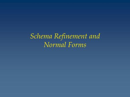 Schema Refinement and Normal Forms. The Evils of Redundancy v Redundancy is at the root of several problems associated with relational schemas: – redundant.