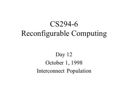 CS294-6 Reconfigurable Computing Day 12 October 1, 1998 Interconnect Population.