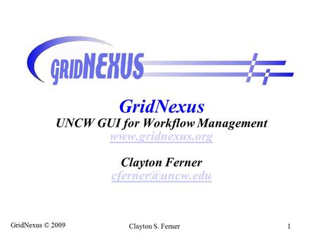 GridNexus © 2009 Clayton S. Ferner 1 GridNexus UNCW GUI for Workflow Management  Clayton Ferner
