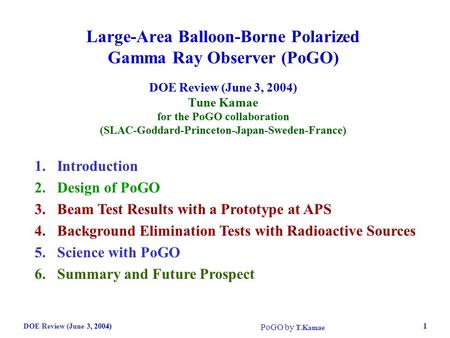 DOE Review (June 3, 2004) PoGO by T.Kamae 1 Large-Area Balloon-Borne Polarized Gamma Ray Observer (PoGO) DOE Review (June 3, 2004) Tune Kamae for the PoGO.