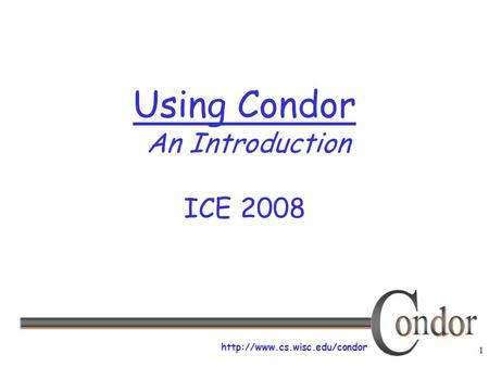 1  Using Condor An Introduction ICE 2008.