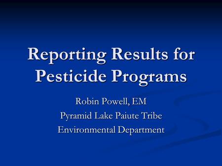 Reporting Results for Pesticide Programs Robin Powell, EM Pyramid Lake Paiute Tribe Environmental Department.
